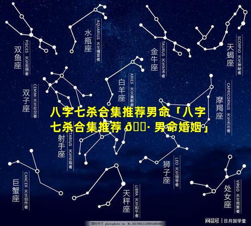 八字七杀合集推荐男命「八字七杀合集推荐 🌷 男命婚姻」